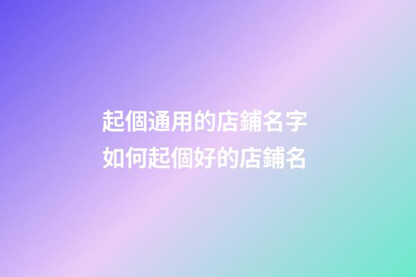 起個通用的店鋪名字 如何起個好的店鋪名